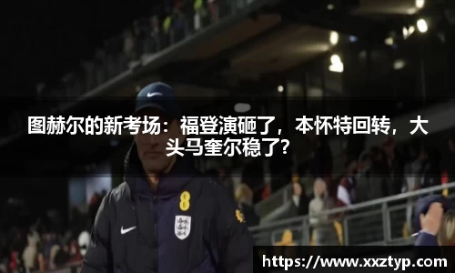 图赫尔的新考场：福登演砸了，本怀特回转，大头马奎尔稳了？