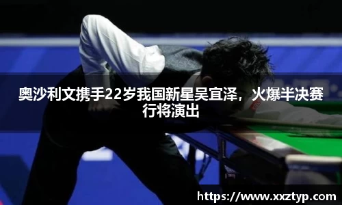 奥沙利文携手22岁我国新星吴宜泽，火爆半决赛行将演出