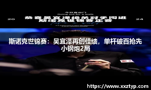 斯诺克世锦赛：吴宜泽再创佳绩，单杆破百抢先小钢炮2局
